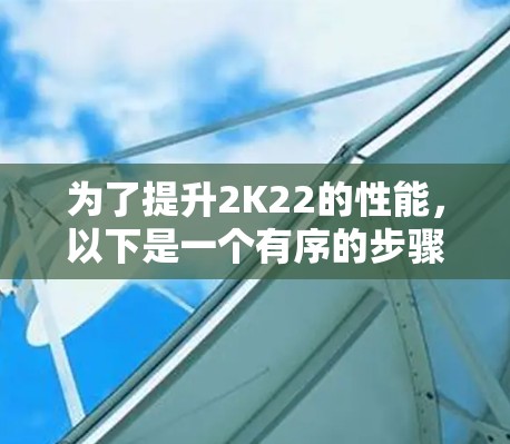 为了提升2K22的性能,以下是一个有序的步骤指南