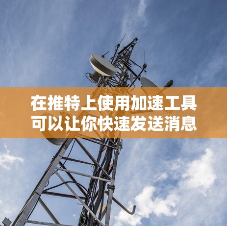 在推特上使用加速工具可以让你快速发送消息、浏览网页和进行其他操作,但通常需要下载或注册相应的加速软件。以下是一些苹果官方提供的推特加速工具,这些工具通常免费且功能强大
