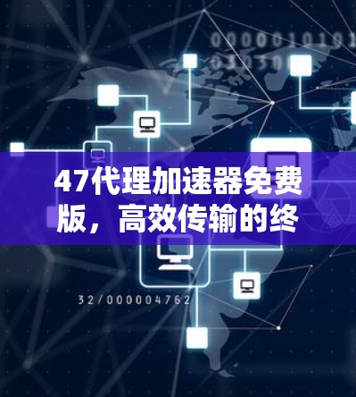 47代理加速器免费版,高效传输的终极解决方案