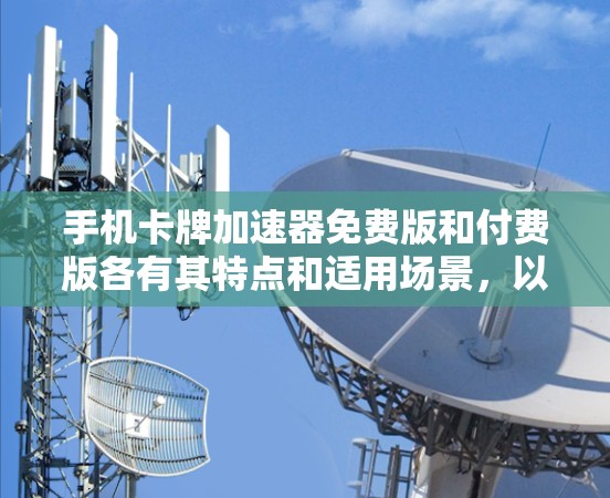 手机卡牌加速器免费版和付费版各有其特点和适用场景,以下是详细的分析和总结