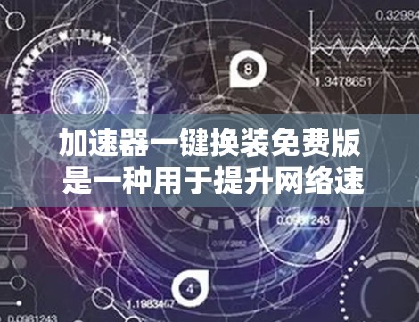 加速器一键换装免费版 是一种用于提升网络速度的工具,允许用户一键完成网络加速,无需手动操作。以下是关于该工具的详细信息