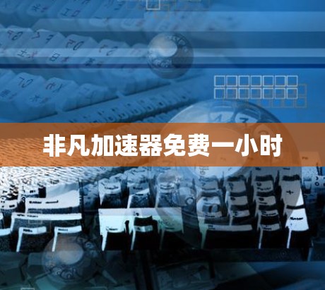 非凡加速器免费一小时