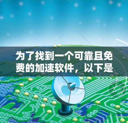 为了找到一个可靠且免费的加速软件,以下是一些推荐,涵盖了功能全面性和可靠性的考虑