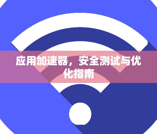 应用加速器,安全测试与优化指南