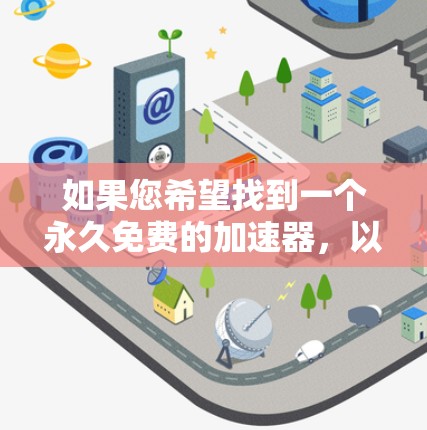 如果您希望找到一个永久免费的加速器,以下是一些适用于您需求的推荐工具