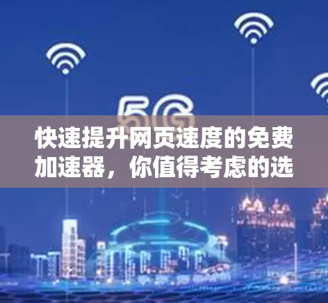 快速提升网页速度的免费加速器,你值得考虑的选择