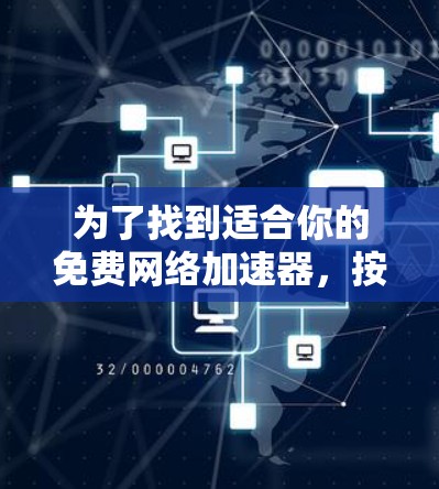 为了找到适合你的免费网络加速器,按照以下步骤进行 为了找到适合你的免费网络加速器,按照以下步骤进行