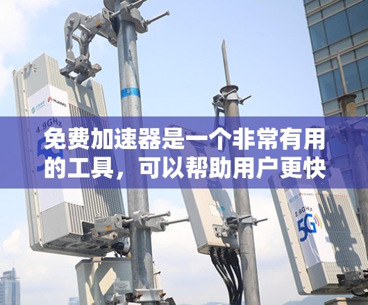 免费加速器是一个非常有用的工具,可以帮助用户更快地完成任务或加速行驶。以下是一些常见的免费加速器工具,供您参考