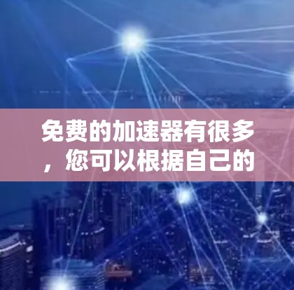 免费的加速器有很多,您可以根据自己的需求选择合适的工具。以下是一些常见的免费加速器推荐