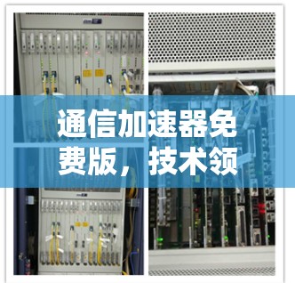 通信加速器免费版,技术领先,性能卓越,助力高效通信