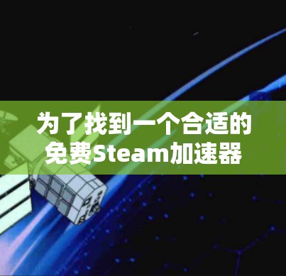 为了找到一个合适的免费Steam加速器,可以按照以下步骤进行