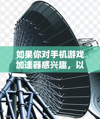 如果你对手机游戏加速器感兴趣,以下是一些免费的加速器软件推荐,这些工具可以帮助你更快地完成游戏下载和加载过程