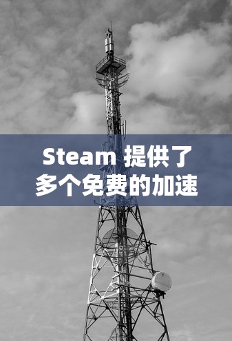 Steam 提供了多个免费的加速器工具,这些工具可以帮助你更快地使用Steam 工具。以下是一些推荐的免费加速器工具
