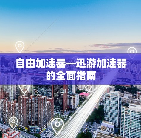 自由加速器—迅游加速器的全面指南