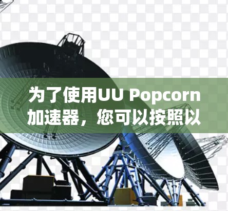 为了使用UU Popcorn加速器,您可以按照以下步骤进行操作