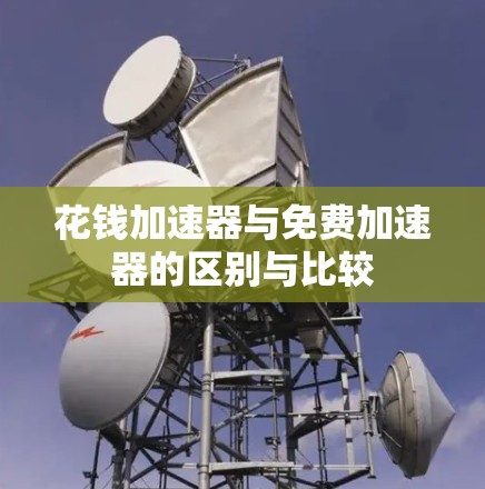 花钱加速器与免费加速器的区别与比较