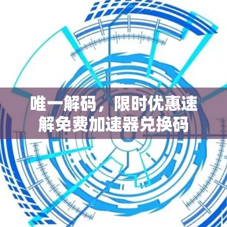 唯一解码,限时优惠速解免费加速器兑换码