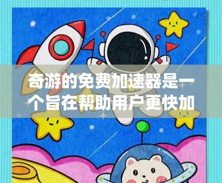 奇游的免费加速器是一个旨在帮助用户更快加载游戏的工具,支持多种加速器软件,如Direct Access、Direct Access 3D、Direct Play等。以下是对该加速器的详细介绍