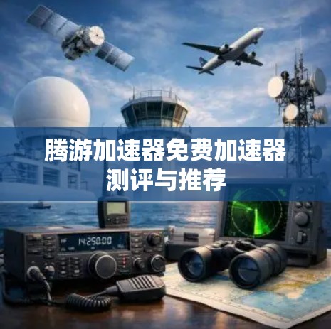 腾游加速器免费加速器测评与推荐