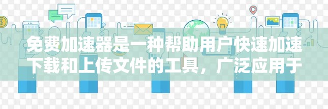 免费加速器是一种帮助用户快速加速下载和上传文件的工具,广泛应用于网络加速和文件上传中。以下是几种常见的免费加速方法和工具