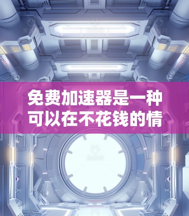 免费加速器是一种可以在不花钱的情况下,利用网络延迟或特殊技术来加速下载、视频流或游戏体验的软件或服务。以下是关于免费加速器的详细分析