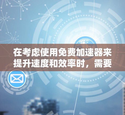 在考虑使用免费加速器来提升速度和效率时,需要注意以下几点