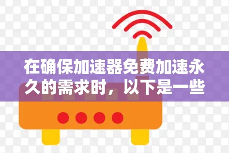 在确保加速器免费加速永久的需求时,以下是一些建议和解决方案