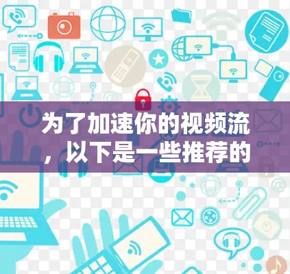 为了加速你的视频流,以下是一些推荐的免费工具和方法