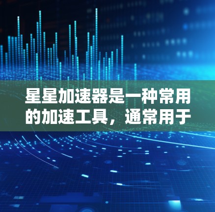 星星加速器是一种常用的加速工具,通常用于加速网页浏览。如果您需要免费加速,星星加速器是一个不错的选择,因为它提供多种加速方式,包括页面加载和网站加载。以下是使用星星加速器加速的过程