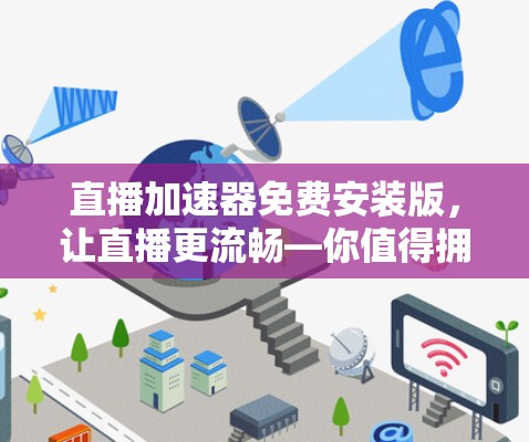 直播加速器免费安装版,让直播更流畅—你值得拥有的直播加速工具