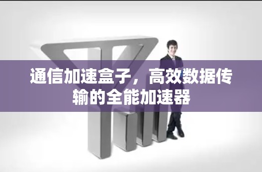 通信加速盒子,高效数据传输的全能加速器