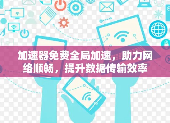 加速器免费全局加速,助力网络顺畅,提升数据传输效率