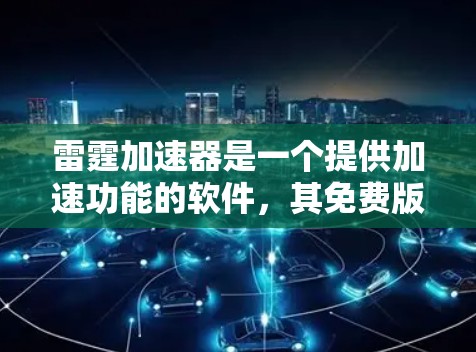 雷霆加速器是一个提供加速功能的软件,其免费版本通常允许用户进行一些基本的加速操作,如缓存缓存和文件复制。然而,使用这样的加速器需要谨慎,避免下载和安装恶意软件
