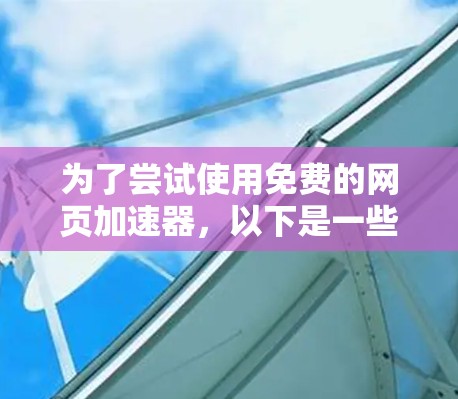 为了尝试使用免费的网页加速器,以下是一些步骤和建议