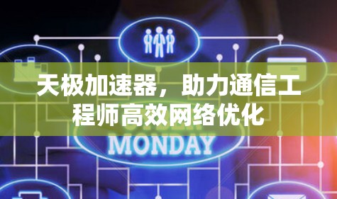 天极加速器,助力通信工程师高效网络优化