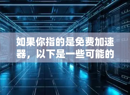 如果你指的是免费加速器,以下是一些可能的解释