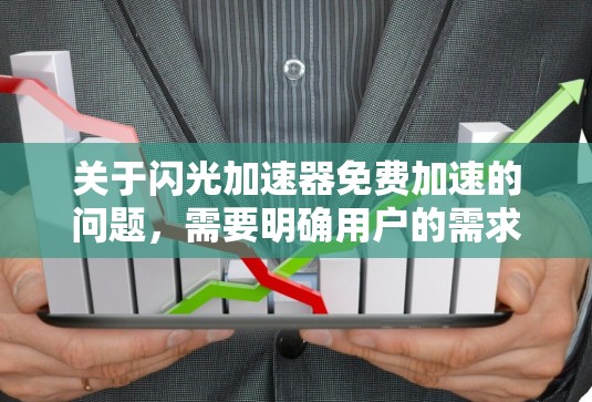 关于闪光加速器免费加速的问题,需要明确用户的需求和具体需求。闪光加速器可能是一种加速工具,例如汽车加速软件或运动加速装置。如果用户想了解是否可以免费使用或加速,可以提供以下信息