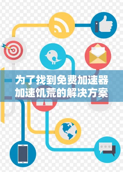 为了找到免费加速器加速饥荒的解决方案,我们可以从以下几个方面进行分析
