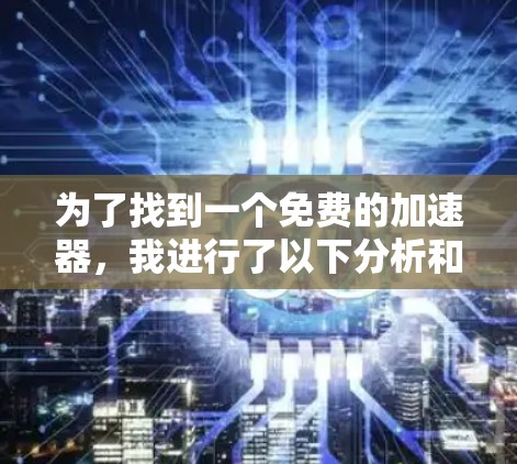 为了找到一个免费的加速器,我进行了以下分析和决策过程