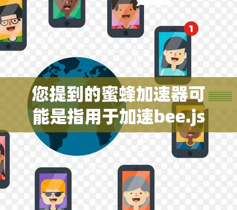 您提到的蜜蜂加速器可能是指用于加速bee.js类的工具。bee.js 是一个常用的PHP类,用于处理 bee 吗食行为。如果您希望在免费或免费环境下加速 bee.js,可以参考以下方法