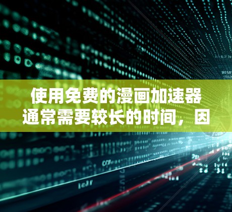 使用免费的漫画加速器通常需要较长的时间,因为这些工具会等待缓存恢复。因此,建议您耐心等待一段时间。以下是使用漫画加速器的步骤