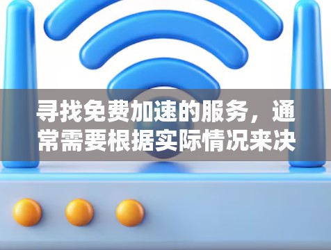 寻找免费加速的服务,通常需要根据实际情况来决定。以下是一些可能的情况和建议