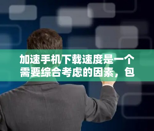 加速手机下载速度是一个需要综合考虑的因素,包括选择合适的加速软件、安装过程、设置技巧和安全防护。以下是一个详细的步骤指南 加速手机下载速度是一个需要综合考虑的因素,包括选择合适的加速软件、安装过程、设置技巧和安全防护。以下是一个详细的步骤指南