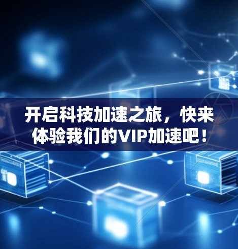 开启科技加速之旅,快来体验我们的VIP加速吧!