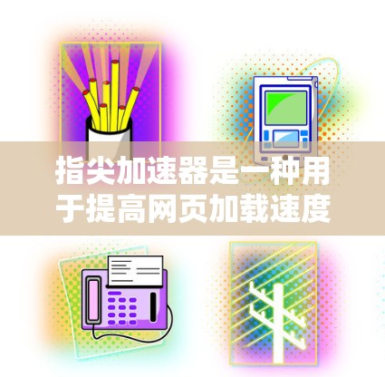 指尖加速器是一种用于提高网页加载速度的工具,通常通过缓存、缓存缓存优化、缓存缓存缓存等技术来实现。如果你正在寻找一种免费的加速工具,那么以下是一些可能的步骤和信息