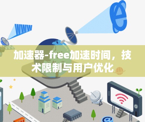 加速器-free加速时间,技术限制与用户优化 加速器-free加速时间,技术限制与用户优化