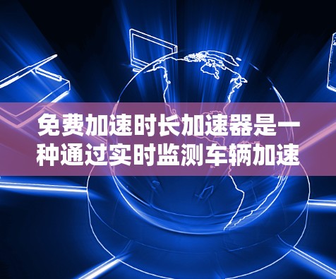 免费加速时长加速器是一种通过实时监测车辆加速度并自动调整驾驶策略以延长加速时间的技术，旨在提升驾驶舒适性和减少碰撞风险。以下是对此技术的详细分析
