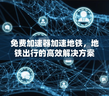 免费加速器加速地铁，地铁出行的高效解决方案