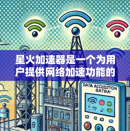 星火加速器是一个为用户提供网络加速功能的工具,通常分为免费版和付费版。以下是关于星火加速器的介绍