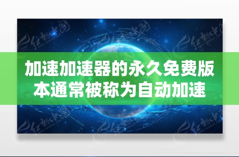 加速加速器的永久免费版本通常被称为自动加速器或永久加速器。这些工具可以帮助你在互联网上快速访问网页或下载资源,无需付费
